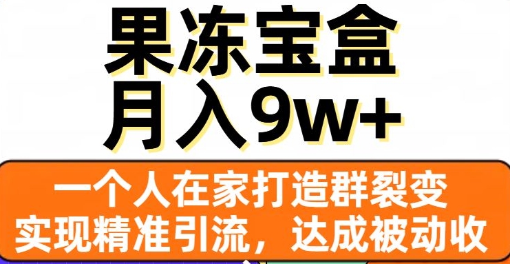 果冻宝盒，一个人在家打造群裂变，实现精准引流，达成被动收入，月入9w+-温暖资源库