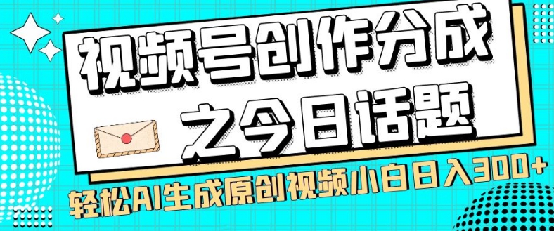 视频号创作分成之今日话题，两种方法，轻松AI生成原创视频，小白日入300+-温暖资源库