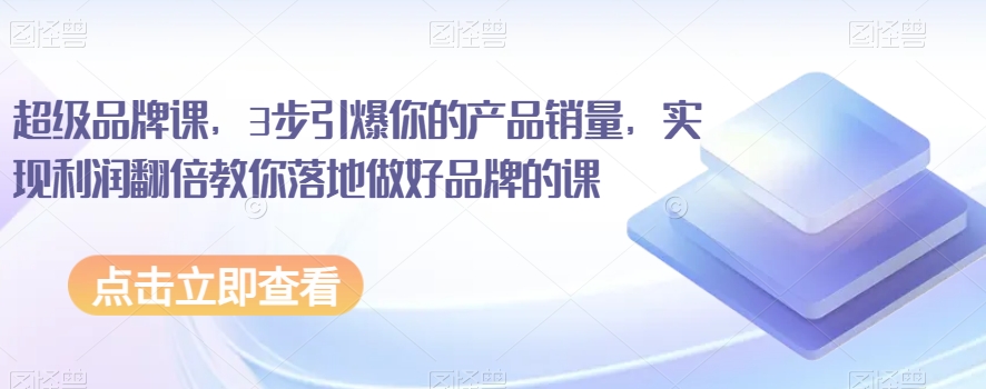 超级品牌课，3步引爆你的产品销量，实现利润翻倍教你落地做好品牌的课-温暖资源库