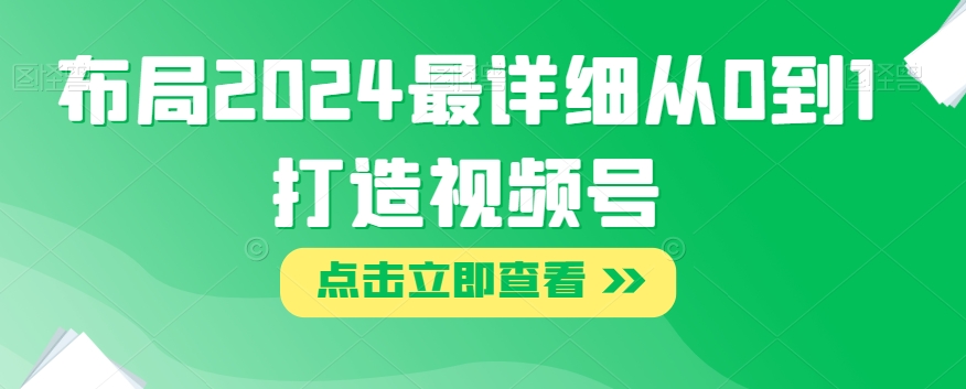 布局2024最详细从0到1打造视频号【揭秘】-温暖资源库