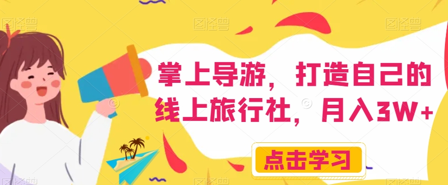掌上导游，打造自己的线上旅行社，月入3W+【揭秘】-温暖资源库
