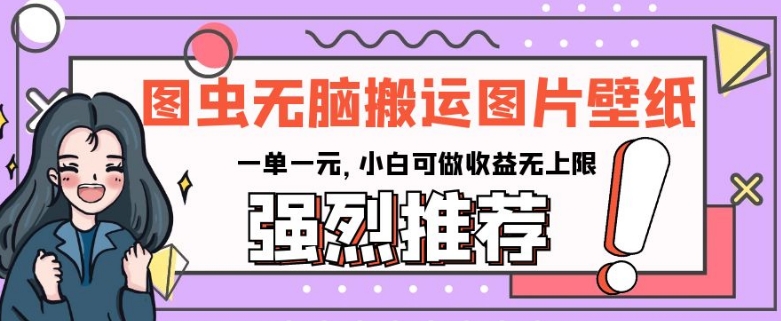 图虫无脑搬运图片壁纸，一单一元，小白可做收益无上限【揭秘】-温暖资源库