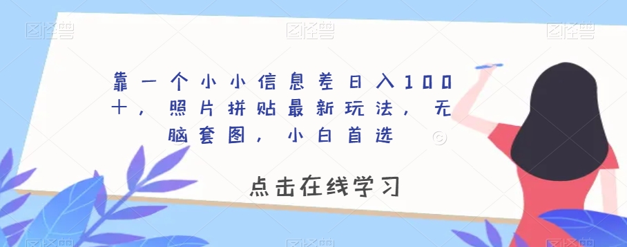 靠一个小小信息差日入100＋，照片拼贴最新玩法，无脑套图，小白首选【揭秘】-温暖资源库