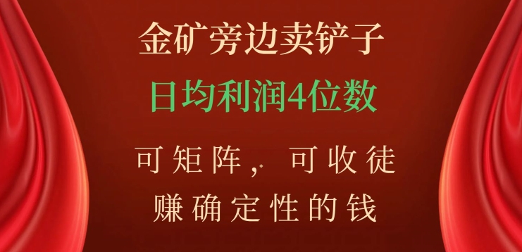 金矿旁边卖铲子，赚确定性的钱，可矩阵，可收徒，日均利润4位数【揭秘】-温暖资源库