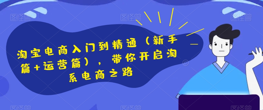 淘宝电商入门到精通（新手篇+运营篇），带你开启淘系电商之路-温暖资源库