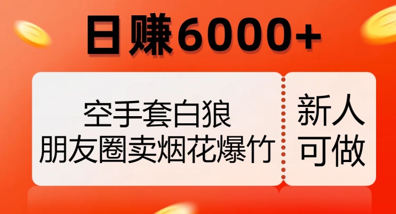 空手套白狼，朋友圈卖烟花爆竹，日赚6000+【揭秘】-温暖资源库