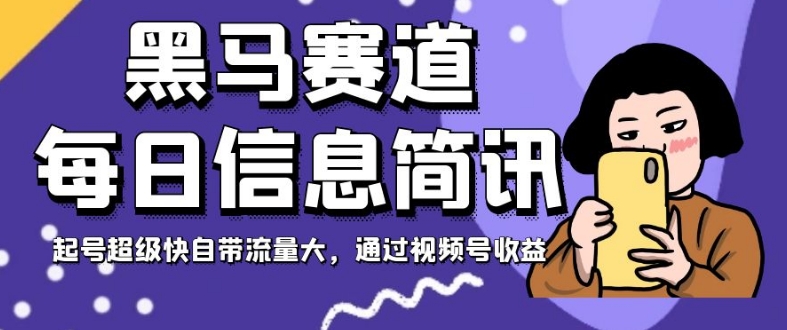 黑马赛道每日信息简讯，起号超级快自带流量大，通过视频号收益【揭秘】-温暖资源库