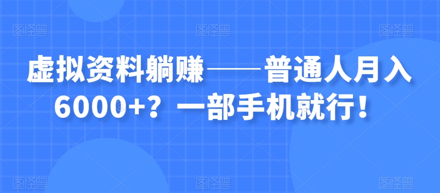 虚拟资料躺赚——普通人月入6000+？一部手机就行！-温暖资源库