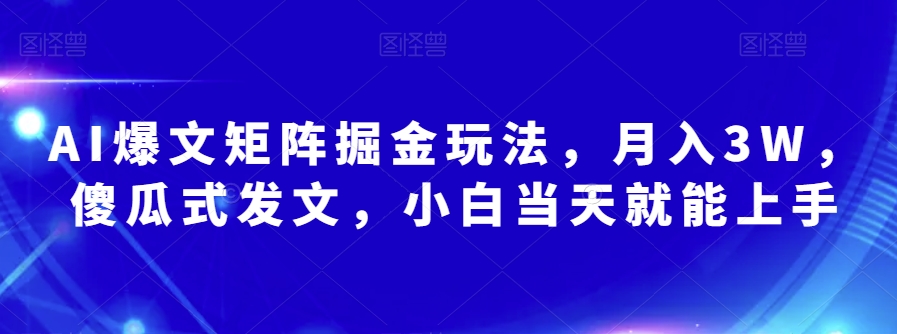 AI爆文矩阵掘金玩法，月入3W，傻瓜式发文，小白当天就能上手【揭秘】-温暖资源库