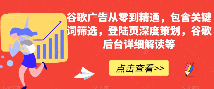 谷歌广告从零到精通，包含关键词筛选，登陆页深度策划，谷歌后台详细解读等-温暖资源库