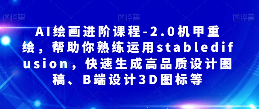 AI绘画进阶课程-2.0机甲重绘，帮助你熟练运用stabledifusion，快速生成高品质设计图稿、B端设计3D图标等-温暖资源库