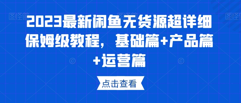 2023最新闲鱼无货源超详细保姆级教程，基础篇+产品篇+运营篇-温暖资源库