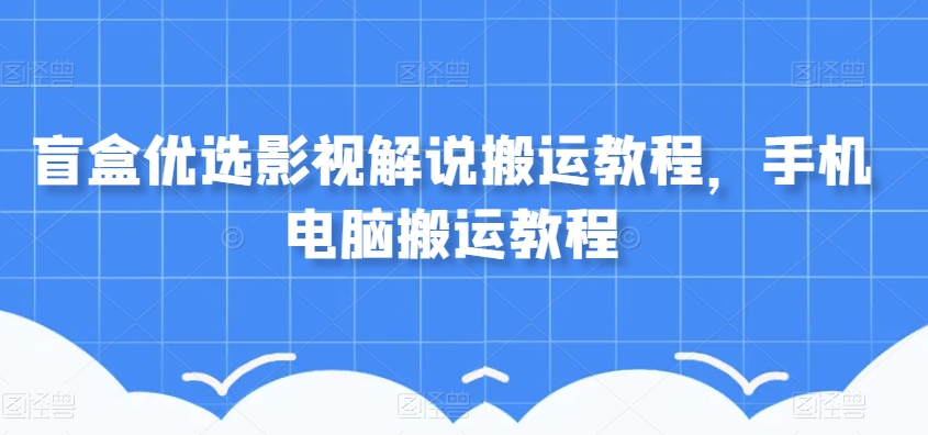 盲盒优选影视解说搬运教程，手机电脑搬运教程-温暖资源库