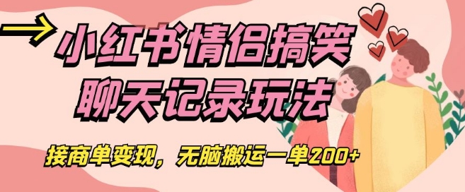 小红书情侣搞笑聊天记录玩法，接商单变现，无脑搬运一单200+【揭秘】-温暖资源库