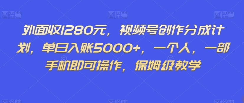 外面收1280元，视频号创作分成计划，单日入账5000+，一个人，一部手机即可操作，保姆级教学【揭秘】-温暖资源库