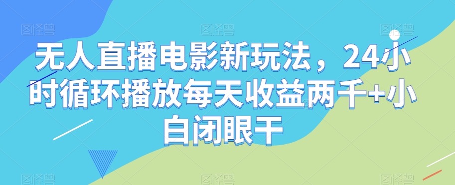 无人直播电影新玩法，24小时循环播放每天收益两千+小白闭眼干【揭秘】-温暖资源库