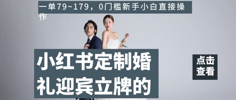 小红书定制婚礼迎宾立牌的项目，一单79~179，0门槛新手小白直接操作【揭秘】-温暖资源库