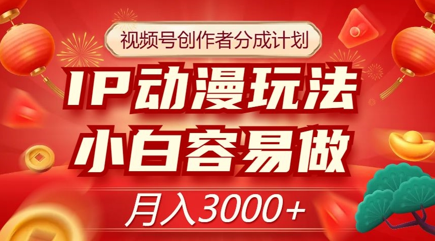 视频号创作者分成计划，IP动漫玩法，小白容易做，月入3000+【揭秘】-温暖资源库