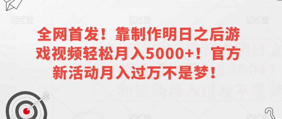 全网首发！靠制作明日之后游戏视频轻松月入5000+！官方新活动月入过万不是梦！【揭秘】-温暖资源库