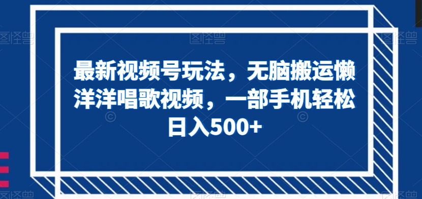 最新视频号玩法，无脑搬运懒洋洋唱歌视频，一部手机轻松日入500+【揭秘】-温暖资源库