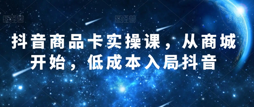 抖音商品卡实操课，从商城开始，低成本入局抖音-温暖资源库