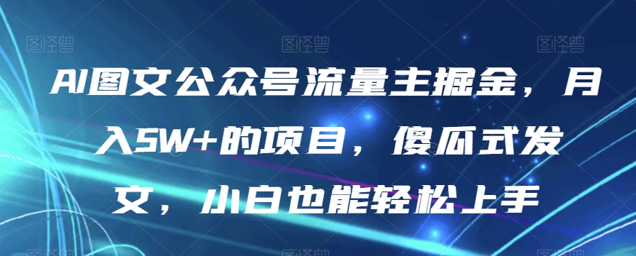 AI图文公众号流量主掘金，月入5W+的项目，傻瓜式发文，小白也能轻松上手【揭秘】-温暖资源库