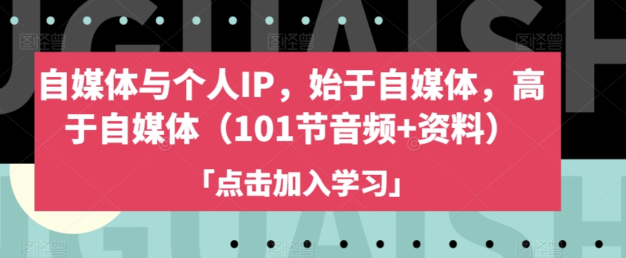 自媒体与个人IP，始于自媒体，高于自媒体（101节音频+资料）-温暖资源库
