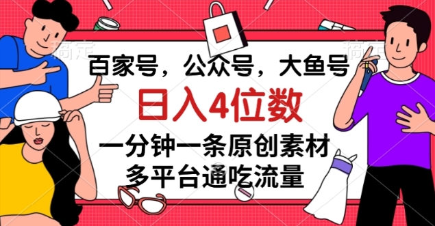 百家号，公众号，大鱼号一分钟一条原创素材，多平台通吃流量，日入4位数【揭秘】-温暖资源库