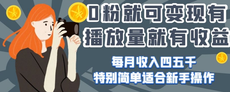 0粉就可变现，有播放量就有收益，每月收入四五千，特别简单适合新手操作【揭秘】-温暖资源库