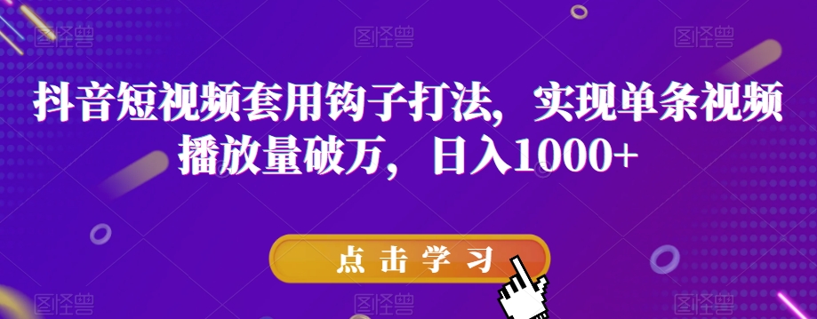 抖音短视频套用钩子打法，实现单条视频播放量破万，日入1000+【揭秘】-温暖资源库