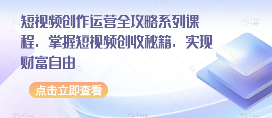 短视频创作运营全攻略系列课程，掌握短视频创收秘籍，实现财富自由-温暖资源库