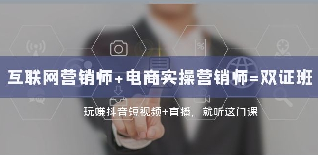 互联网·营销师+电商实操营销师=双证班：玩赚抖音短视频+直播就听这门课-温暖资源库