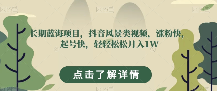长期蓝海项目，抖音风景类视频，涨粉快，起号快，轻轻松松月入1W【揭秘】-温暖资源库