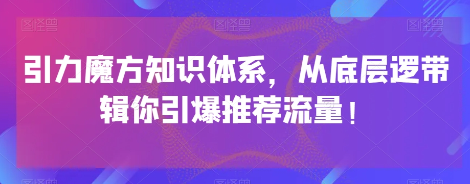 引力魔方知识体系，从底层逻‮带辑‬你引爆‮荐推‬流量！-温暖资源库