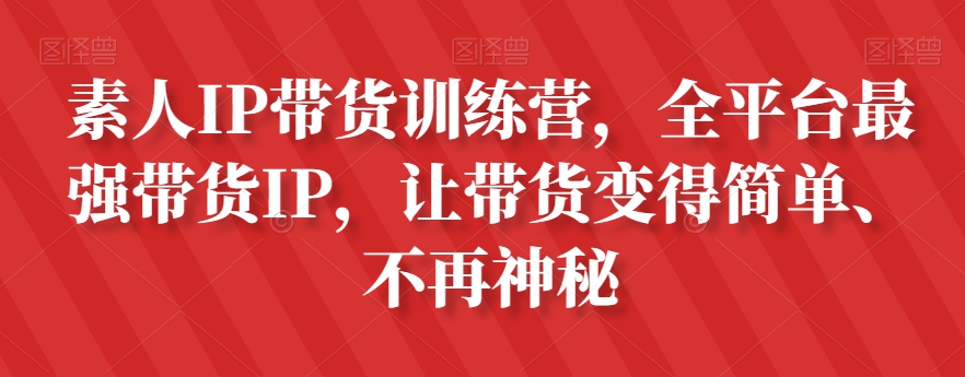 素人IP带货训练营，全平台最强带货IP，让带货变得简单、不再神秘-温暖资源库