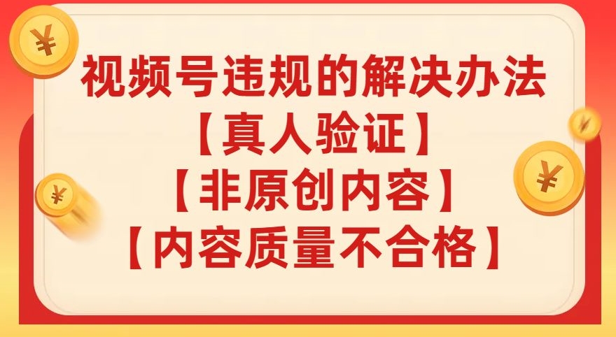视频号【真人验证】【内容质量不合格】【非原创内容】的违规解决办法【揭秘】-温暖资源库