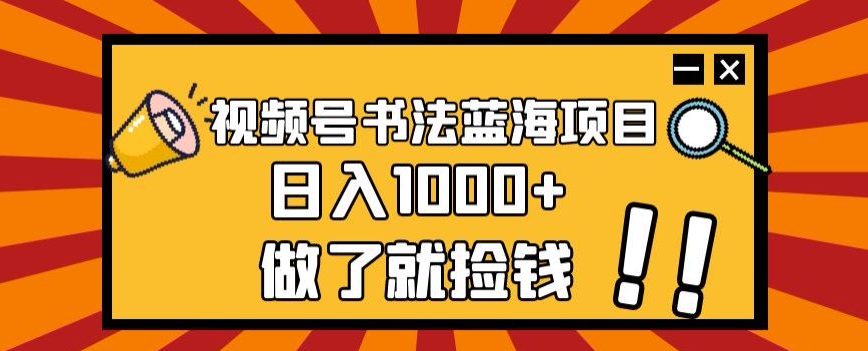 视频号书法蓝海项目，玩法简单，日入1000+【揭秘】-温暖资源库