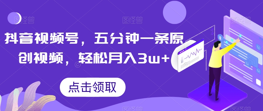 抖音视频号，五分钟一条原创视频，轻松月入3w+【独家秘诀，传授赚钱方法】【揭秘】-温暖资源库