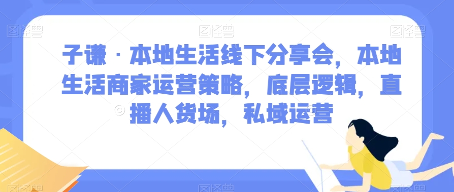 子谦·本地生活线下分享会，本地生活商家运营策略，底层逻辑，直播人货场，私域运营-温暖资源库