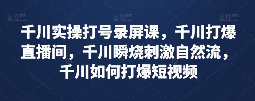 千川实操打号录屏课，千川打爆直播间，千川瞬烧刺激自然流，千川如何打爆短视频-温暖资源库