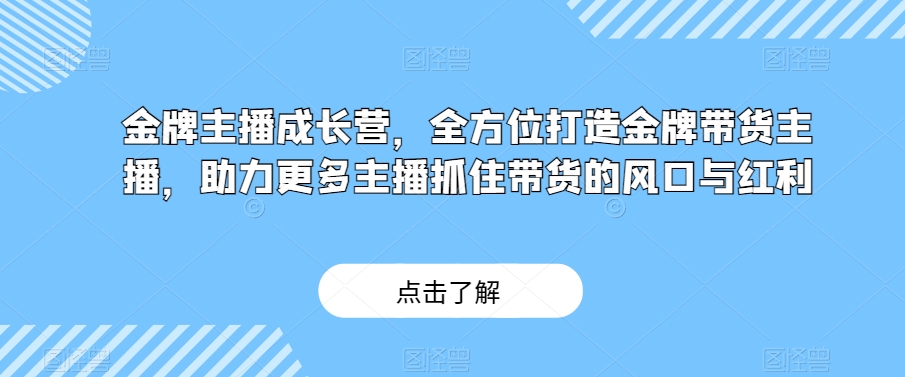 金牌主播成长营，全方位打造金牌带货主播，助力更多主播抓住带货的风口与红利-温暖资源库