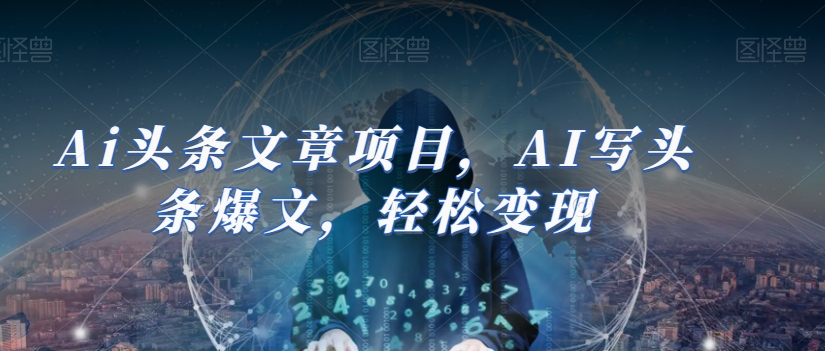 Ai头条文章项目，AI写头条爆文，轻松变现-温暖资源库