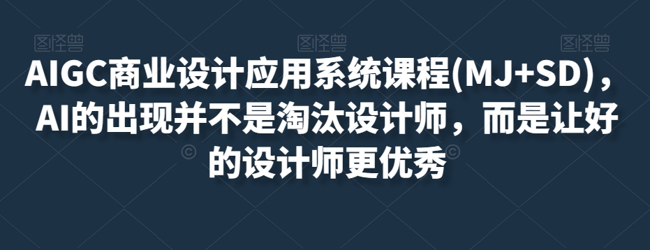 AIGC商业设计应用系统课程(MJ+SD)，AI的出现并不是淘汰设计师，而是让好的设计师更优秀-温暖资源库