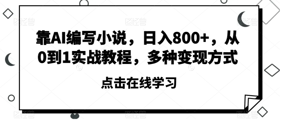靠AI编写小说，日入800+，从0到1实战教程，多种变现方式【揭秘】-温暖资源库