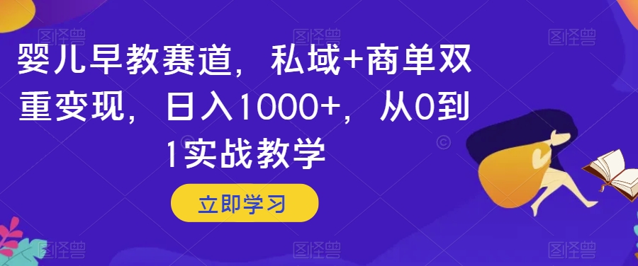 婴儿早教赛道，私域+商单双重变现，日入1000+，从0到1实战教学【揭秘】-温暖资源库