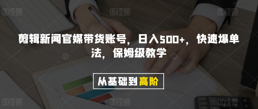 剪辑新闻官媒带货账号，日入500+，快速爆单法，保姆级教学【揭秘】-温暖资源库