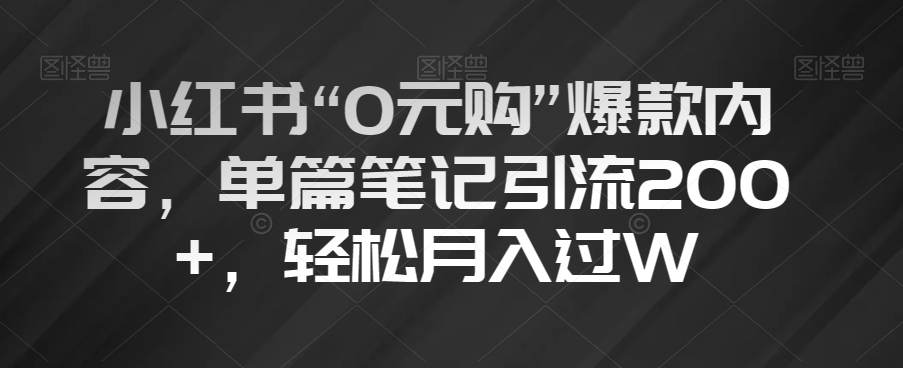 小红书“0元购”爆款内容，单篇笔记引流200+，轻松月入过W【揭秘】-温暖资源库