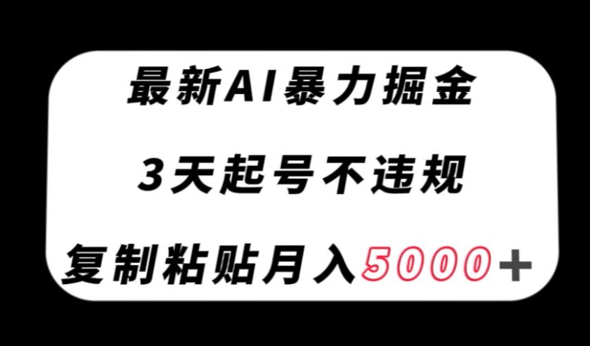 最新AI暴力掘金，3天必起号不违规，复制粘贴月入5000＋【揭秘】-温暖资源库