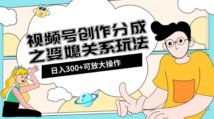 视频号创作分成之婆媳关系玩法【教程+素材渠道】【揭秘】-温暖资源库