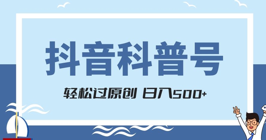 抖音科普号项目，轻松过原创，官方流量扶持，涨粉快，日入500+【揭秘】-温暖资源库